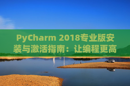 PyCharm 2018专业版安装与激活指南：让编程更高效